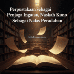 Perpustakaan Sebagai Penjaga Ingatan, Naskah Kuno Sebagai Nafas Peradaban Perpustakaan Sebagai Penjaga Ingatan, Naskah Kuno Sebagai Nafas Peradaban