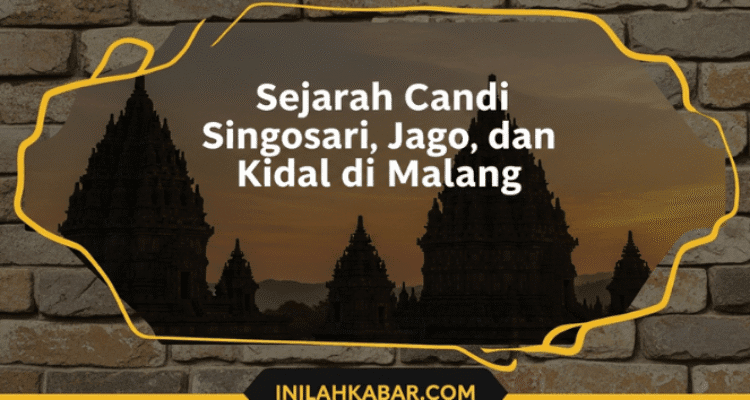Sejarah Candi Singosari, Jago, dan Kidal di Malang Sejarah Candi Singosari, Jago, dan Kidal di Malang
